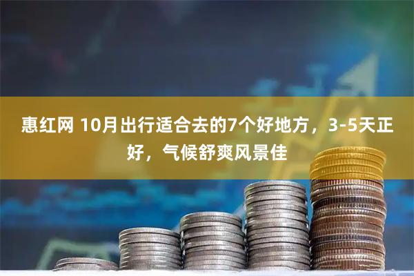 惠红网 10月出行适合去的7个好地方，3-5天正好，气候舒爽风景佳