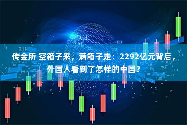 传金所 空箱子来，满箱子走：2292亿元背后，外国人看到了怎样的中国？