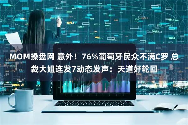 MOM操盘网 意外！76%葡萄牙民众不满C罗 总裁大姐连发7动态发声：天道好轮回