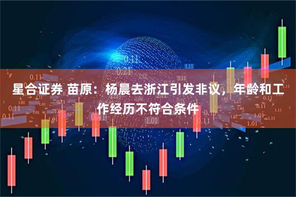 星合证券 苗原：杨晨去浙江引发非议，年龄和工作经历不符合条件
