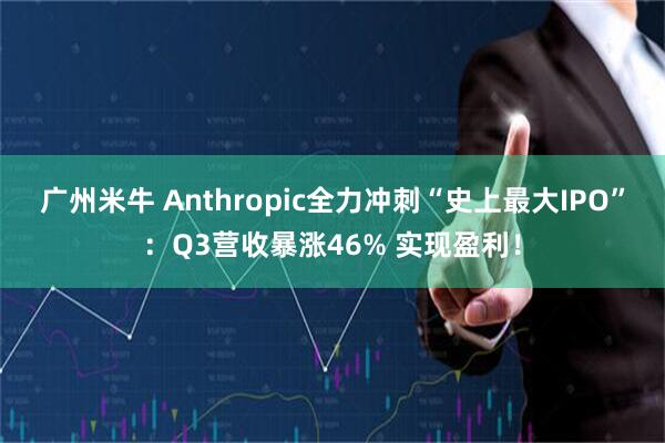 广州米牛 Anthropic全力冲刺“史上最大IPO”：Q3营收暴涨46% 实现盈利！