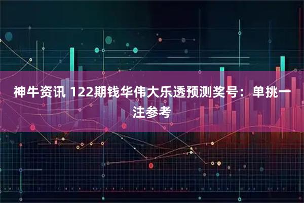 神牛资讯 122期钱华伟大乐透预测奖号：单挑一注参考