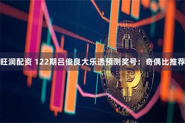 旺润配资 122期吕俊良大乐透预测奖号:奇偶比推荐