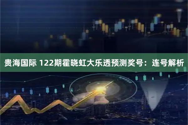 贵海国际 122期霍晓虹大乐透预测奖号：连号解析